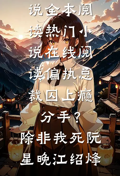 偏执总裁囚上瘾：分手？除非我死阮星晚江绍烽免费小说全本阅读_热门小说在线阅读偏执总裁囚上瘾：分手？除非我死阮星晚江绍烽