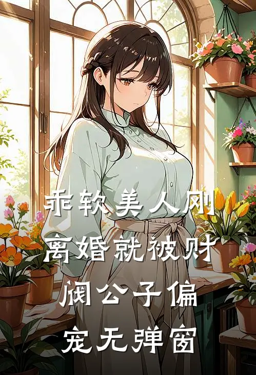 乖软美人刚离婚就被财阀公子偏宠无弹窗