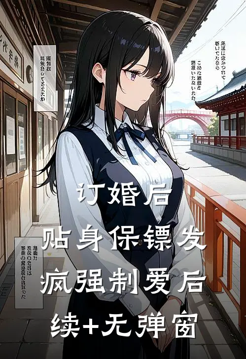 订婚后，贴身保镖发疯强制爱后续+无弹窗
