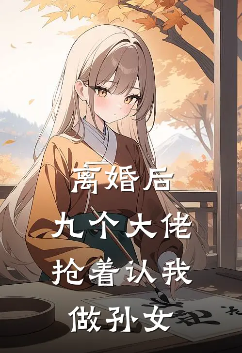 离婚后,九个大佬抢着认我做孙女的