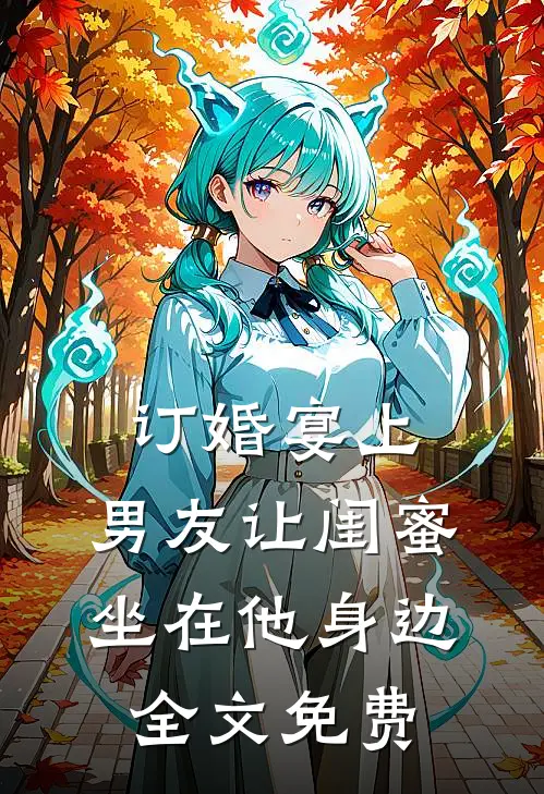 订婚宴上，男友让闺蜜坐在他身边全文免费