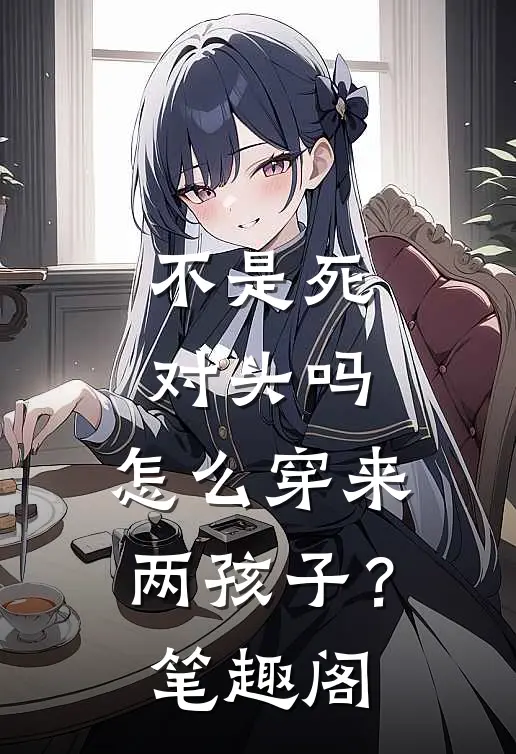 不是死对头吗，怎么穿来两孩子？笔趣阁