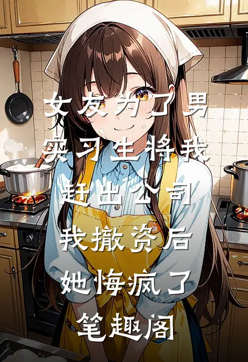 女友为了男实习生将我赶出公司，我撤资后她悔疯了笔趣阁