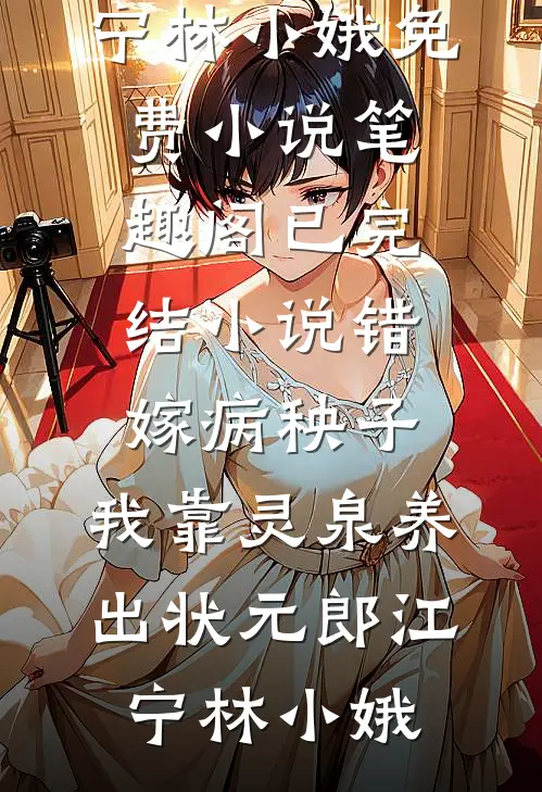 错嫁病秧子，我靠灵泉养出状元郎江宁林小娥免费小说笔趣阁_已完结小说错嫁病秧子，我靠灵泉养出状元郎江宁林小娥