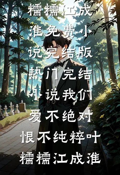我们爱不绝对，恨不纯粹(叶糯糯江成淮)免费小说完结版_热门完结小说我们爱不绝对，恨不纯粹(叶糯糯江成淮)