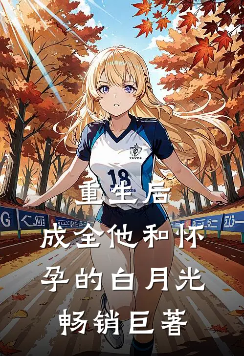重生后，成全他和怀孕的白月光畅销巨著