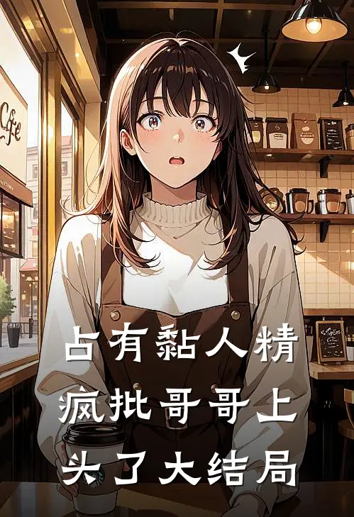 占有黏人精，疯批哥哥上头了大结局
