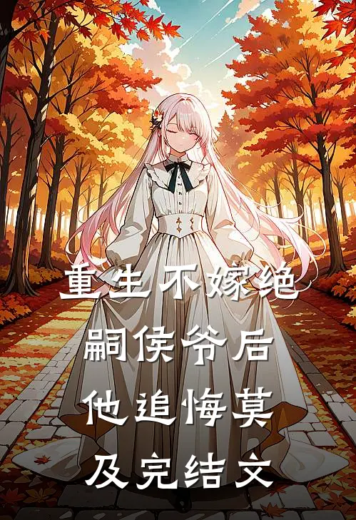 重生不嫁绝嗣侯爷后，他追悔莫及完结文