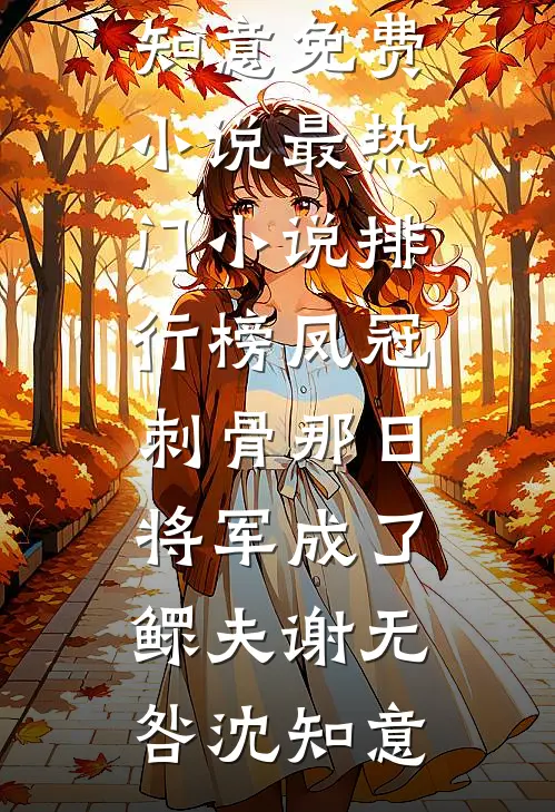 凤冠刺骨那日，将军成了鳏夫(谢无咎沈知意)免费小说_最热门小说排行榜凤冠刺骨那日，将军成了鳏夫谢无咎沈知意