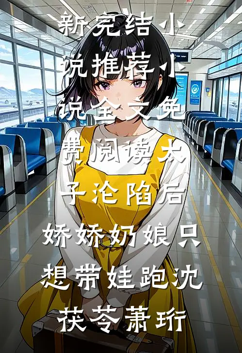 太子沦陷后，娇娇奶娘只想带娃跑(沈茯苓萧珩)最新完结小说推荐_小说全文免费阅读太子沦陷后，娇娇奶娘只想带娃跑(沈茯苓萧珩)