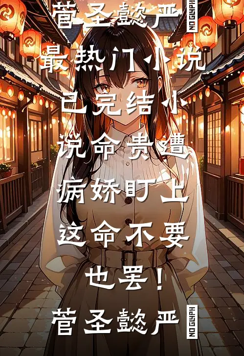 命贵遭病娇盯上，这命不要也罢！(菅圣懿严燊)最热门小说_已完结小说命贵遭病娇盯上，这命不要也罢！菅圣懿严燊