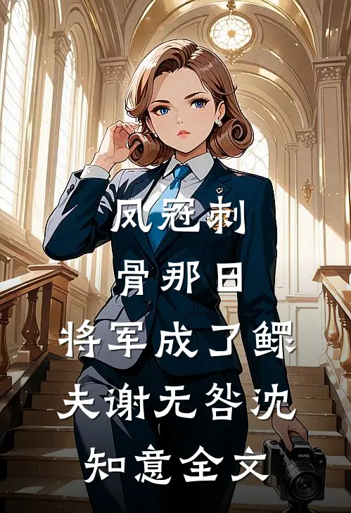 凤冠刺骨那日，将军成了鳏夫谢无咎沈知意全文