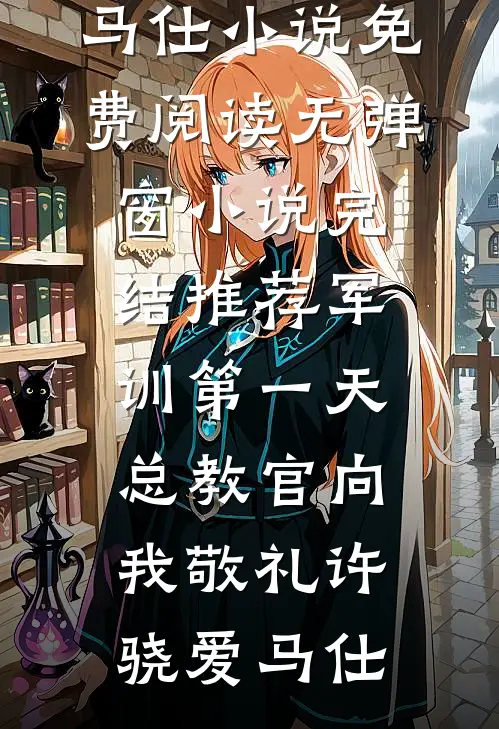 军训第一天，总教官向我敬礼许骁爱马仕小说免费阅读无弹窗_小说完结推荐军训第一天，总教官向我敬礼(许骁爱马仕)