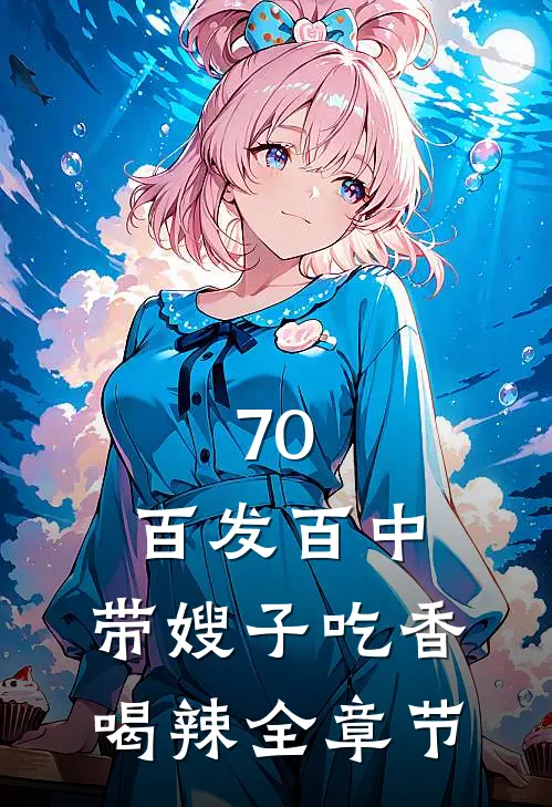 70：百发百中，带嫂子吃香喝辣全章节