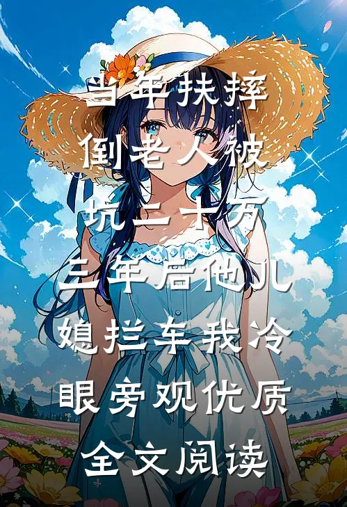 当年扶摔倒老人被坑二十万，三年后他儿媳拦车我冷眼旁观优质全文阅读