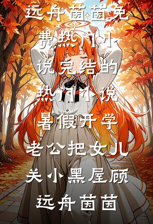 暑假开学，老公把女儿关小黑屋顾远舟茵茵免费热门小说_完结的热门小说暑假开学，老公把女儿关小黑屋(顾远舟茵茵)