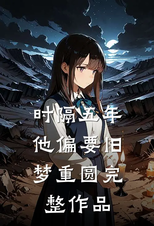 时隔五年，他偏要旧梦重圆完整作品