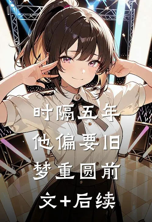 时隔五年，他偏要旧梦重圆前文+后续