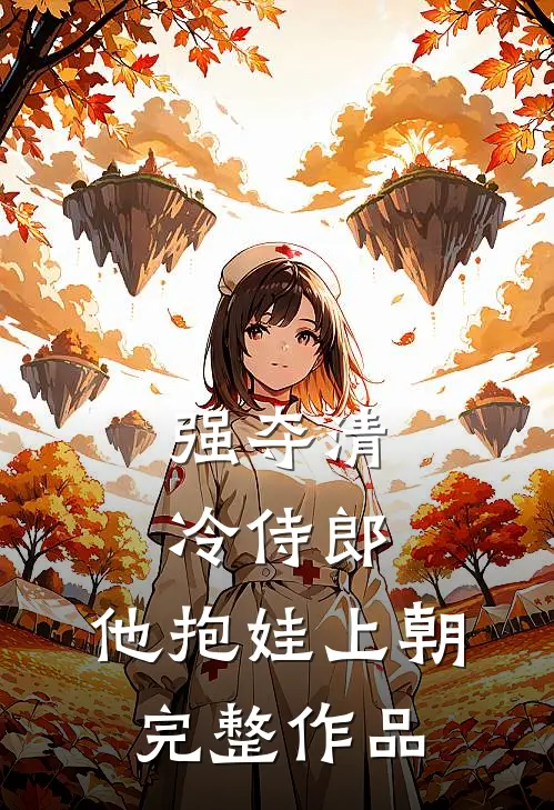 强夺清冷侍郎，他抱娃上朝完整作品