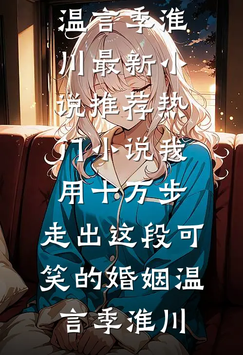 我用十万步，走出这段可笑的婚姻(温言季淮川)最新小说推荐_热门小说我用十万步，走出这段可笑的婚姻温言季淮川