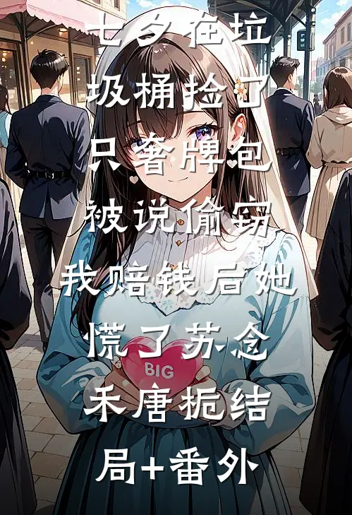 七夕在垃圾桶捡了只奢牌包被说偷窃，我赔钱后她慌了苏念禾唐栀结局+番外