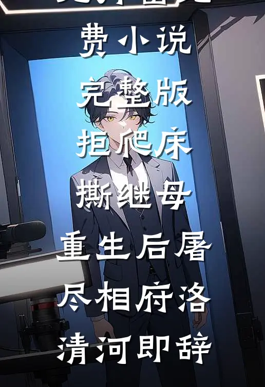 拒爬床，撕继母，重生后屠尽相府洛清河即辞免费阅读无弹窗_免费小说完整版拒爬床，撕继母，重生后屠尽相府(洛清河即辞)