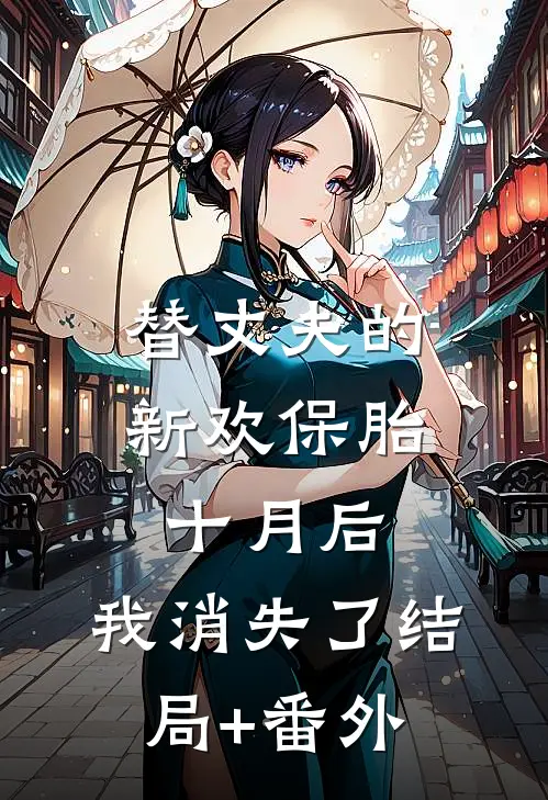 替丈夫的新欢保胎十月后，我消失了结局+番外