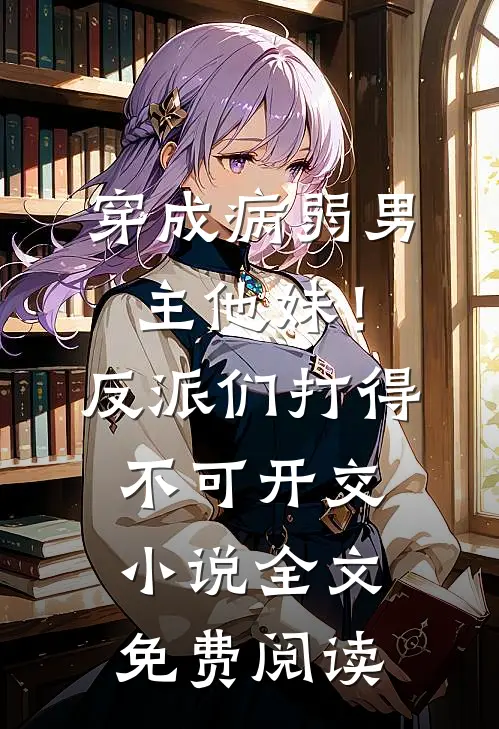 穿成病弱男主他妹！反派们打得不可开交小说全文免费阅读