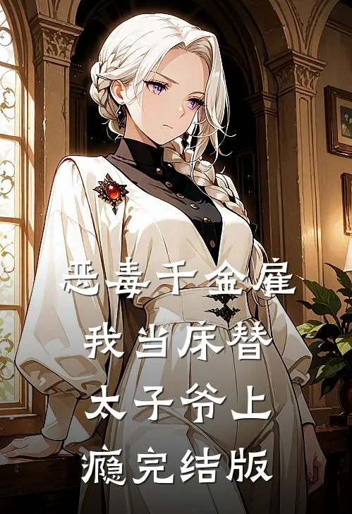 恶毒千金雇我当床替，太子爷上瘾完结版