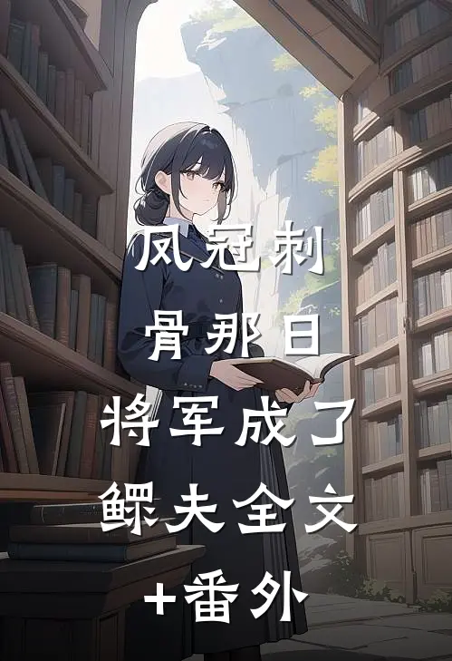 凤冠刺骨那日，将军成了鳏夫全文+番外