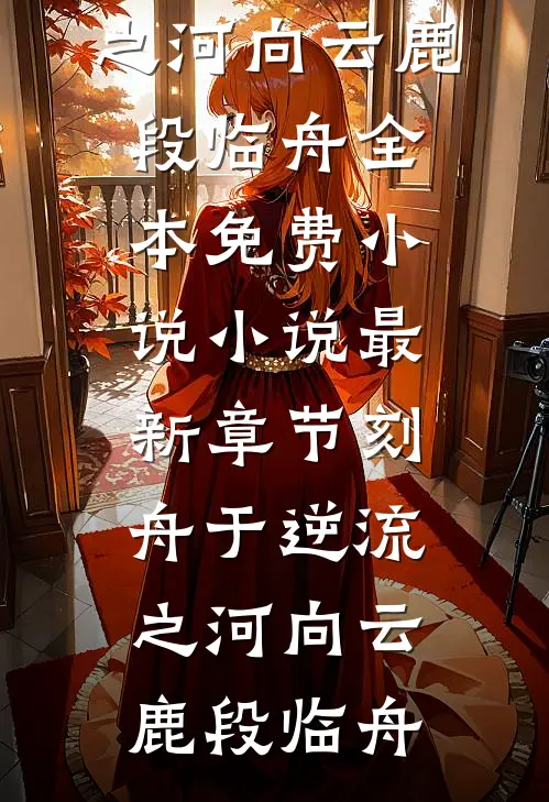 刻舟于逆流之河向云鹿段临舟全本免费小说_小说最新章节刻舟于逆流之河向云鹿段临舟