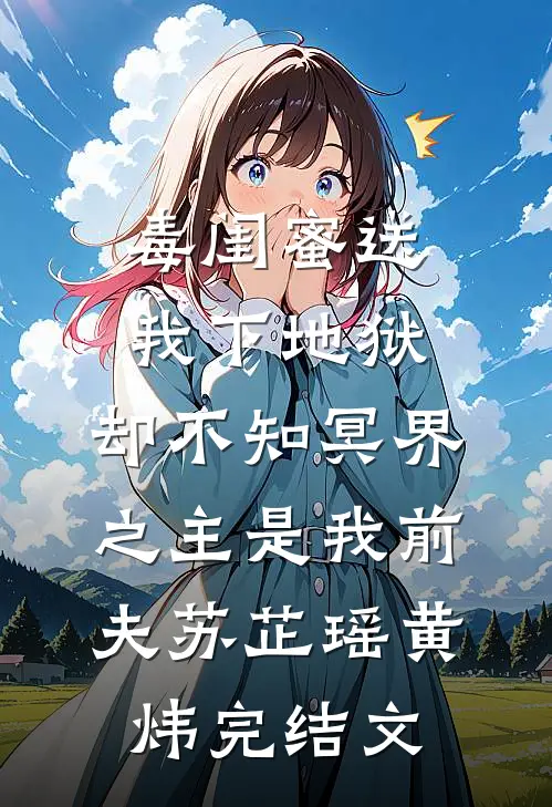 毒闺蜜送我下地狱，却不知冥界之主是我前夫苏芷瑶黄炜完结文