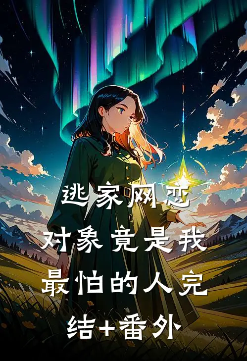 逃家网恋，对象竟是我最怕的人完结+番外