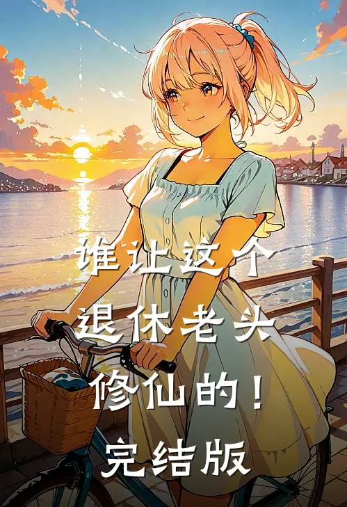 谁让这个退休老头修仙的！完结版