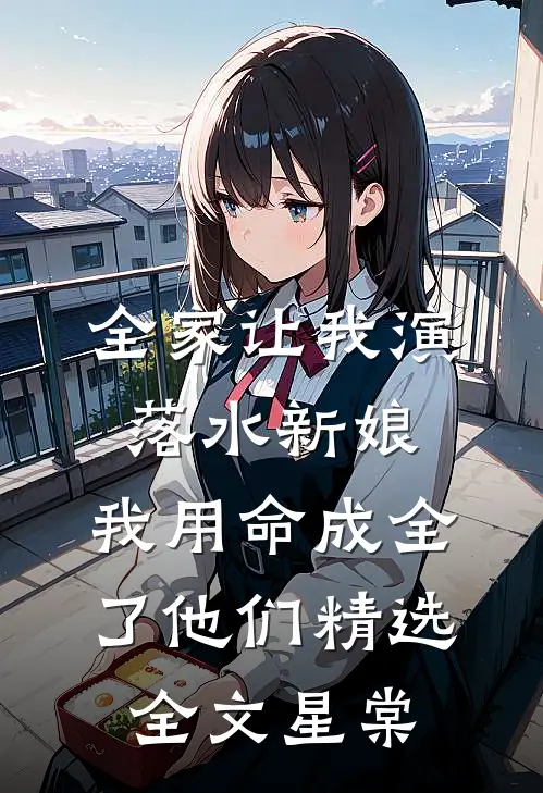 全家让我演落水新娘，我用命成全了他们精选全文星棠