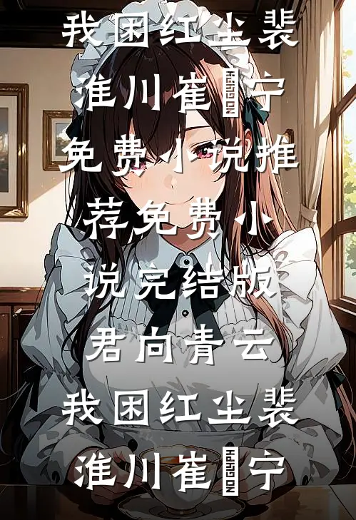 君向青云，我困红尘(裴淮川崔玥宁)免费小说推荐_免费小说完结版君向青云，我困红尘裴淮川崔玥宁