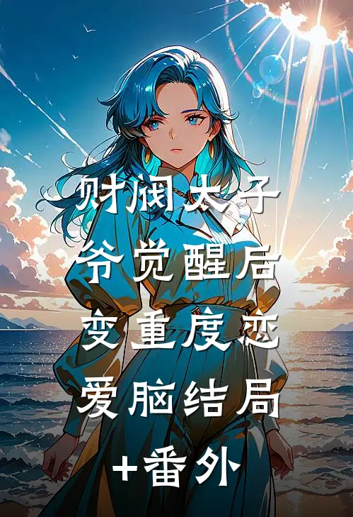 财阀太子爷觉醒后，变重度恋爱脑结局+番外