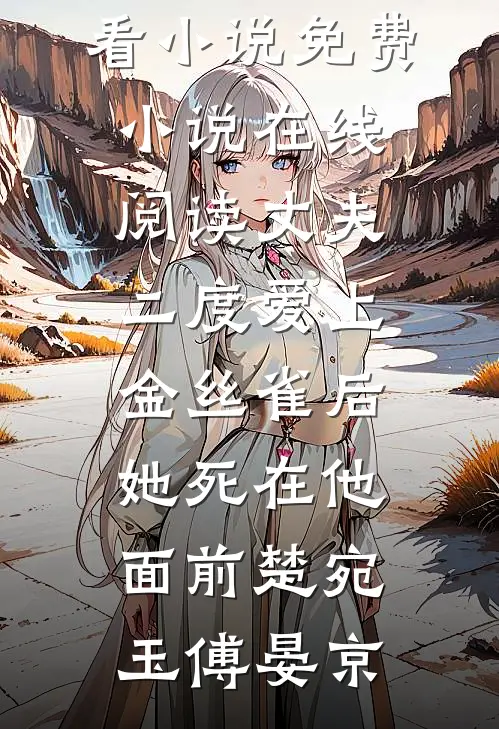丈夫二度爱上金丝雀后，她死在他面前(楚宛玉傅晏京)最新好看小说_免费小说在线阅读丈夫二度爱上金丝雀后，她死在他面前楚宛玉傅晏京