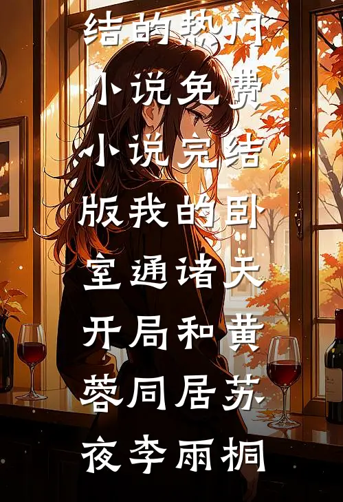 我的卧室通诸天：开局和黄蓉同居(苏夜李雨桐)完结的热门小说_免费小说完结版我的卧室通诸天：开局和黄蓉同居苏夜李雨桐