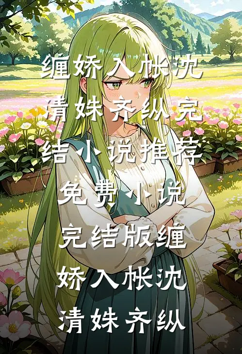 缠娇入帐沈清姝齐纵完结小说推荐_免费小说完结版缠娇入帐(沈清姝齐纵)