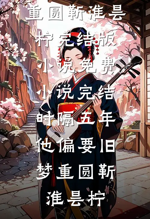 时隔五年，他偏要旧梦重圆(靳淮昙柠)完结版小说_免费小说完结时隔五年，他偏要旧梦重圆(靳淮昙柠)