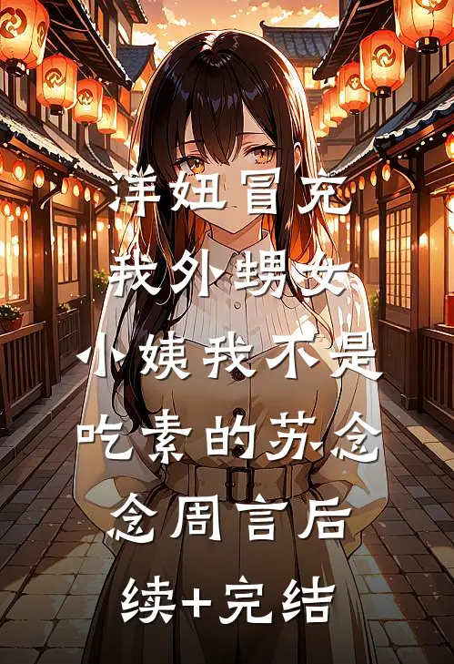 洋妞冒充我外甥女，小姨我不是吃素的苏念念周言后续+完结