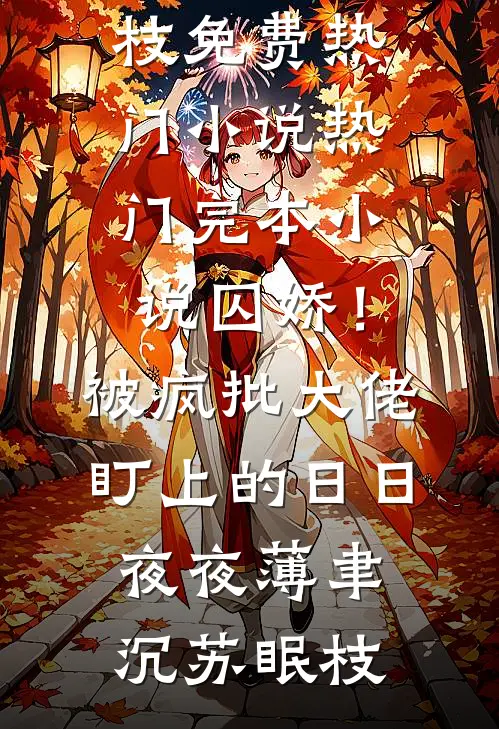 囚娇！被疯批大佬盯上的日日夜夜薄聿沉苏眠枝免费热门小说_热门完本小说囚娇！被疯批大佬盯上的日日夜夜(薄聿沉苏眠枝)