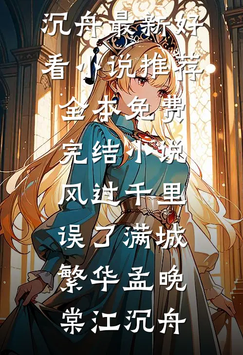 风过千里，误了满城繁华孟晚棠江沉舟最新好看小说推荐_全本免费完结小说风过千里，误了满城繁华孟晚棠江沉舟