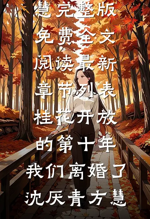 桂花开放的第十年，我们离婚了沈厌青方慧完整版免费全文阅读_最新章节列表桂花开放的第十年，我们离婚了沈厌青方慧