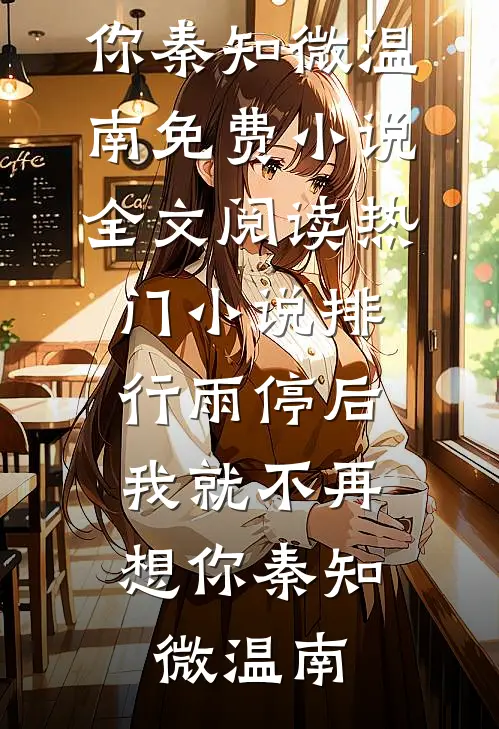 雨停后，我就不再想你(秦知微温南)免费小说全文阅读_热门小说排行雨停后，我就不再想你秦知微温南