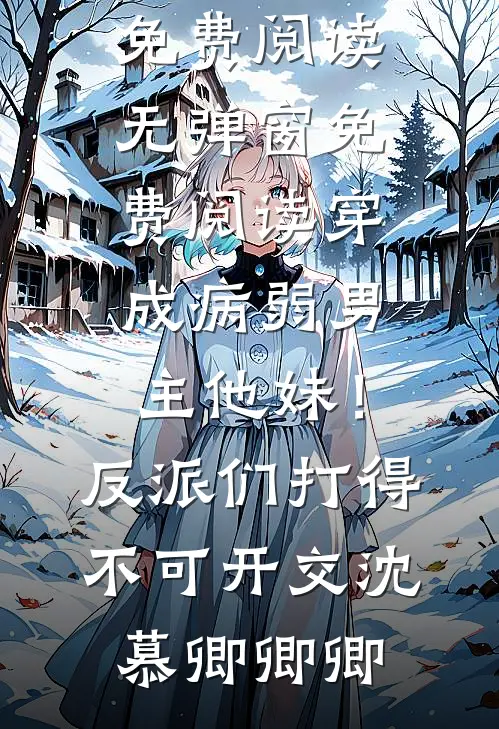 穿成病弱男主他妹！反派们打得不可开交沈慕卿卿卿无弹窗全文免费阅读_无弹窗免费阅读穿成病弱男主他妹！反派们打得不可开交(沈慕卿卿卿)