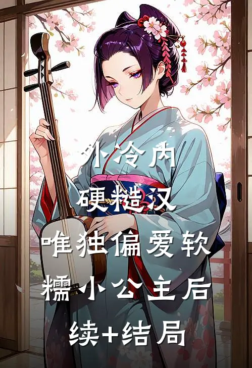 外冷内硬糙汉，唯独偏爱软糯小公主后续+结局