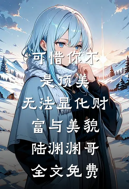 可惜你不是顶美，无法显化财富与美貌陆渊渊哥全文免费