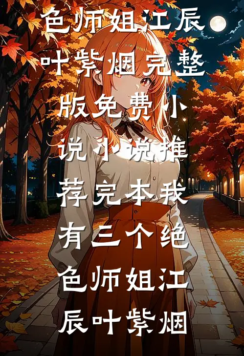 我有三个绝色师姐江辰叶紫烟完整版免费小说_小说推荐完本我有三个绝色师姐江辰叶紫烟